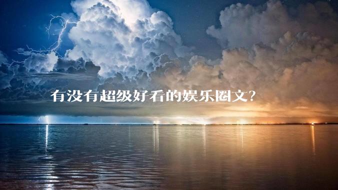 有没有超级好看的娱乐圈文？