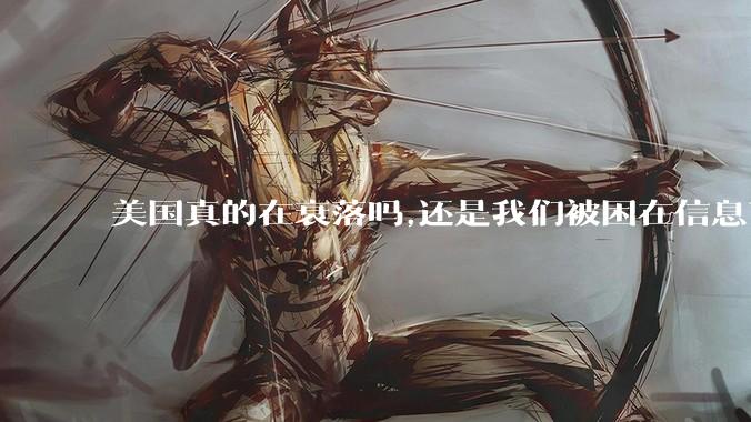 美国真的在衰落吗,还是我们被困在信息茧房?