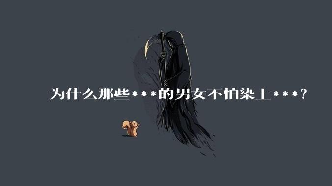 为什么那些***的男女不怕染上***？