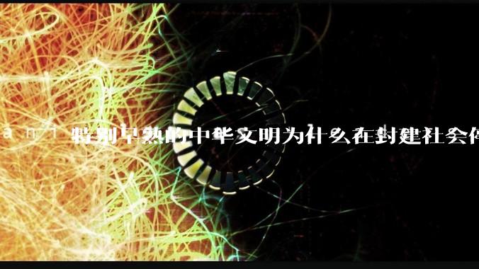 特别早熟的中华文明为什么在封建社会停留两千多年？
